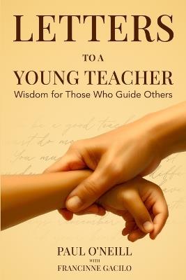 Letters to a Young Teacher: Wisdom for Those Who Guide Others - Paul O'Neill,Francinne Kaye Gacilo - cover
