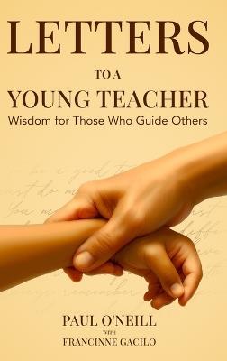 Letters to a Young Teacher: Wisdom for Those Who Guide Others - Paul O'Neill,Francinne Kaye Gacilo - cover