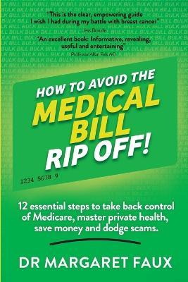 How to Avoid the Medical Bill Rip Off!: 12 essential steps to take back control of Medicare, master private health, save money and dodge scams. - Margaret Faux - cover