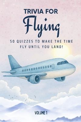 Trivia for Flying: 50 Quizzes to Make the Time Fly Until You Land!: 750 quiz questions across 50 general knowledge categories Perfect mix of trivia for couples, friends, and families to fight the boredom of long-hauls 6x9 inches, 70 pages - Golden Lab Printing - cover