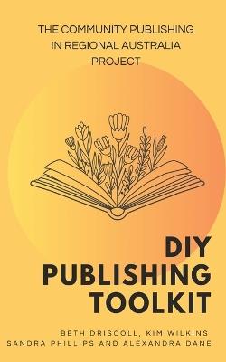 DIY Publishing Toolkit - Beth Driscoll,Kim Wilkins,Alexandra Dane and Sandra Phillips - cover