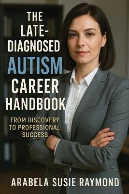 The Late-Diagnosed Autism Career Handbook: From Discovery to Professional Success - Arabela Susie Raymond - cover