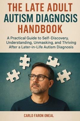 The Late Adult Autism Diagnosis Handbook: A Practical Guide to Self-Discovery, Understanding, Unmasking, and Thriving After a Later-in-Life Autism Diagnosis - Carlo Faron Oneal - cover