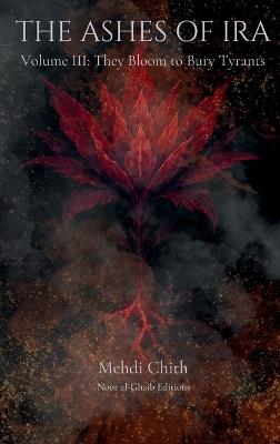 They Bloom to Bury Tyrants: Volume Three of The Ashes of Ira - Mehdi Chith - cover