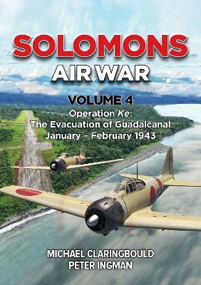 Solomons Air War Volume 4: Operation Ke: The Evacuation of Guadalcanal January - February 1943 - Michael Claringbould,Peter Ingman - cover