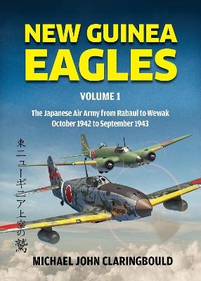New Guinea Eagles Volume 1: The Japanese Air Army from Rabaul to Wewak - October 1942 to September 1943 - Michael Claringbould - cover