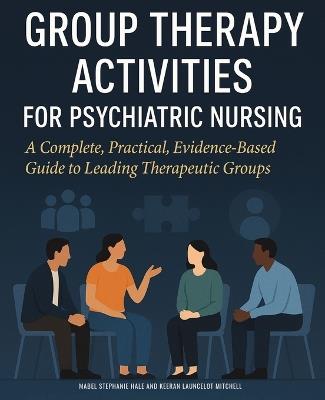 Group Therapy Activities for Psychiatric Nursing: A Complete, Practical, Evidence-Based Guide to Leading Therapeutic Groups - Keeran Launcelot Mitchell,Mabel Stephanie Hale - cover