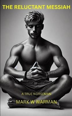 The Reluctant Messiah: A True Norsemen - Mark Warman - cover