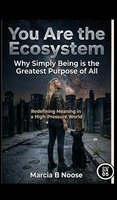 You are the Ecosystem: Redefining Meaning in a High-Pressure World.: Why simply being is the greatest Purpose of all. - Marcia Anita Hobbs,Marcia Bnoose,Marcia A Hobbs - cover