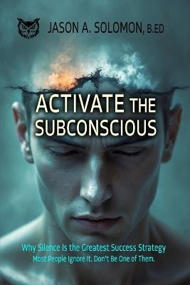 Activate the Subconscious: Silence, Surrender and the Return to Inner Authority The Quiet Path to Rewiring the Mind and Reclaiming Self - Jason A Solomon - cover