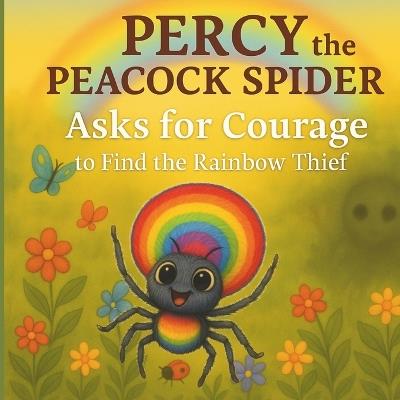 Percy the Peacock Spider Asks for Courage to Find the Rainbow Thief - Jas Author - cover