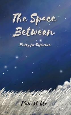 The Space Between: Poetry for Reflection - Pam Noble - cover