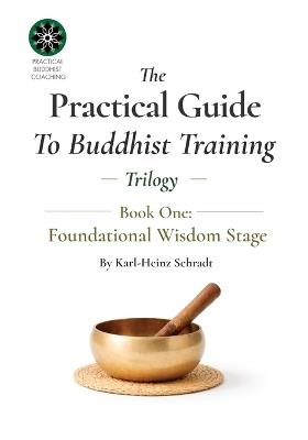 The Practical Guide To Buddhist Training - Trilogy: Stage One: Fundamental Wisdom Stage - Karl-Heinz Schradt - cover