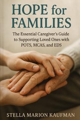Hope for Families: The Essential Caregiver's Guide to Supporting Loved Ones with POTS, MCAS, and EDS - Stella Marion Kaufman - cover