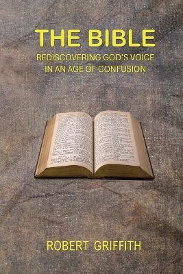 The Bible: Rediscovering God's Voice in an Age of Confusion - Robert Griffith - cover