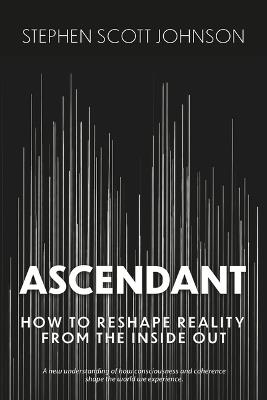 Ascendant: How To Reshape Reality From The Inside Out - Stephen Scott Johnson - cover