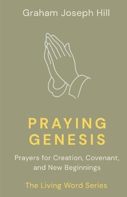 Praying Genesis: Prayers for Creation, Covenant, and New Beginnings - Graham Joseph Hill - cover