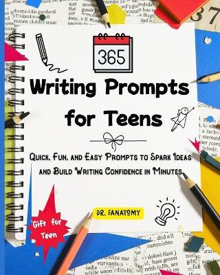 365 Writing Prompts For Teens: Quick, Fun, and Easy Prompts to Spark Ideas and Build Writing Confidence in Minutes - Fanatomy - cover