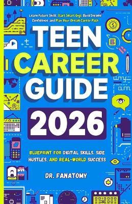 Teen Career Guide: Learn Future Skills, Start Smart Gigs, Build Income Confidence, and Plan Your Dream Career Path - Fanatomy - cover
