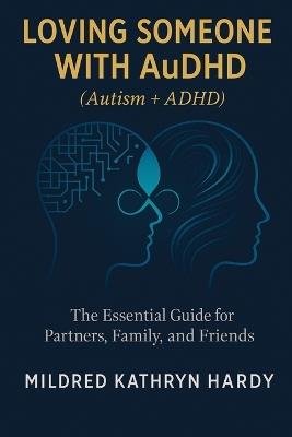 Loving Someone with AuDHD (Autism + ADHD): The Essential Guide for Partners, Family, and Friends Supporting Autism-ADHD - Mildred Kathryn Hardy - cover