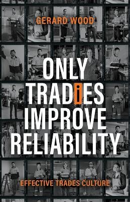 Only Tradies Improve Reliability: Effective Trades Culture - Gerard Wood - cover