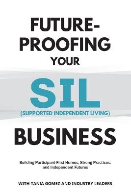 Future-Proofing your SIL (Supported Independent Living) Business: Building Participant-First Homes, Strong Practices, and Independent Futures - Tania Gomez - cover