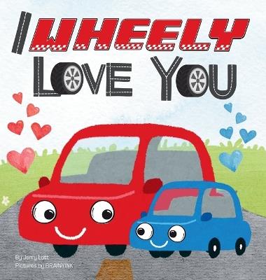 I Wheely Love You: A Vroom-tastic Rhyming Pun Book About Things That Go, Full of Love and Laughs for Babies and Toddlers - Jerry Lott - cover