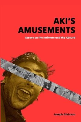 Aki's Amusements: Essays on the Absurd and the Intimate - Joseph Atkinson - cover