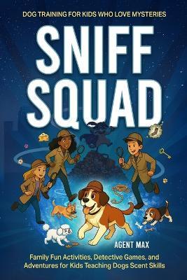 Sniff Squad - Dog Training for Kids Who Love Mysteries: Family Fun Activities, Detective Games, and Adventures for Kids Teaching Dogs Scent Skills - Agent Max - cover