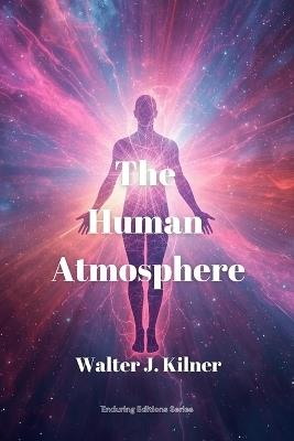 The Human Atmosphere: Or The Aura Made Visible by the Aid of Chemical Screens - Walter J Kilner - cover