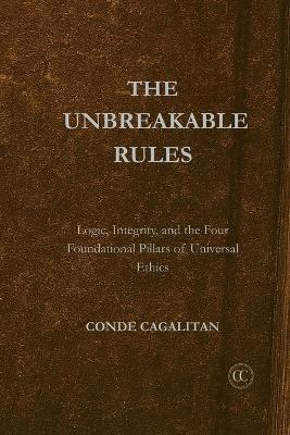 Unbreakable Rules: Logic, Integrity, and the Four Foundational Pillars of Universal Ethics - Conde Cagalitan - cover