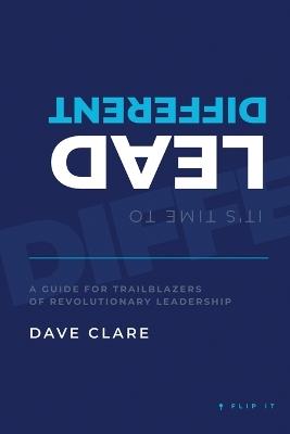 It's Time to Lead Different: A Guide for Trailblazers of Revolutionary Leadership - David Clare - cover