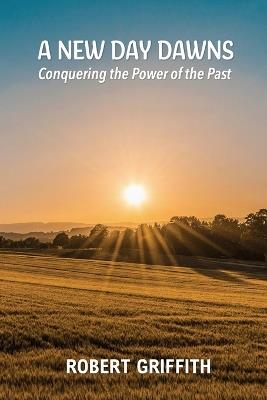 A New Day Dawns: Conquering the Power of the Past - Robert Griffith - cover