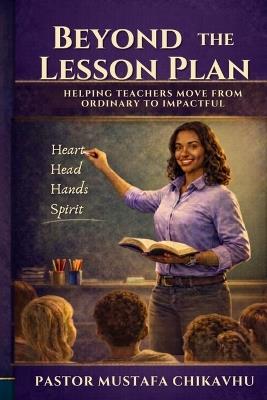 Beyond The Lesson Plan: Helping Teachers Move from Ordinary to Impactful - Pastor Mustafa Chikavhu - cover