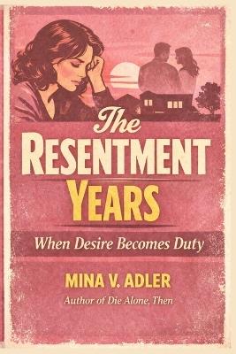 The Resentment Years: When Desire Becomes Duty - Mina V Adler - cover