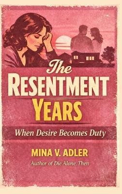 The Resentment Years: When Desire Becomes Duty - Mina V Adler - cover