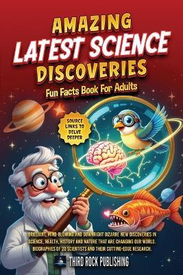 Amazing Latest Science Discoveries: Brilliant, mind-blowing and downright bizarre new discoveries in science, health, history and nature that are changing our world. Biographies of 20 scientists and their cutting-edge research. - cover