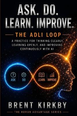 Ask. Do. Learn. Improve.: The ADLI Loop - A practice for thinking clearly, learning openly, and improving continuously with AI - Brent Kirkby - cover