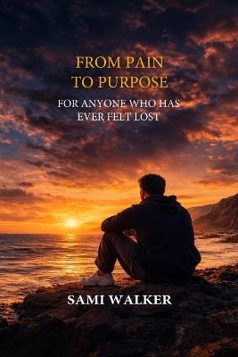 From Pain to Purpose: For Anyone Who Has Ever Felt Lost - Sami Walker - cover