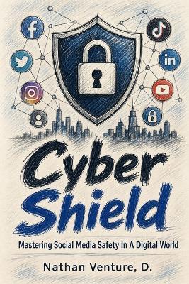 Cyber Shield: Mastering Social Media Safety in a Digital World - Nathan D Venture - cover
