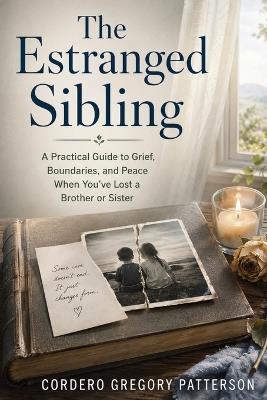 The Estranged Sibling: A Practical Guide to Grief, Boundaries, and Peace When You've Lost a Brother or Sister - Cordero Gregory Patterson - cover