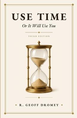 Use Time Or It Will Use You - R Geoff Dromey - cover