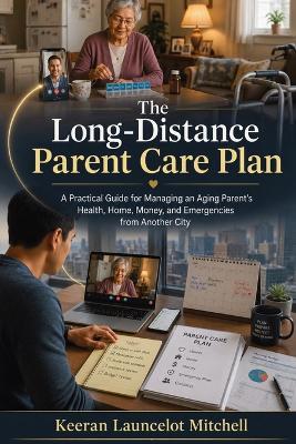 The Long-Distance Parent Care Plan: A Practical Guide for Managing an Aging Parent's Health, Home, Money, and Emergencies from Another City - Keeran Launcelot Mitchell - cover