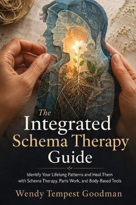 The Integrated Schema Therapy Guide: Identify Your Lifelong Patterns and Heal Them with Schema Therapy, Parts Work, and Body-Based Tools - Wendy Tempest Goodman - cover