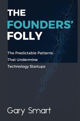 The Founders' Folly: The Predictable Patterns That Undermine Technology Startups - Gary Smart - cover
