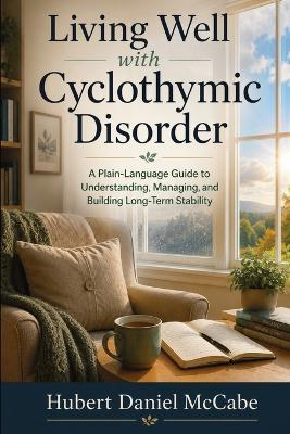 Living Well with Cyclothymic Disorder: A Plain-Language Guide to Understanding, Managing, and Building Long-Term Stability - Hubert Daniel McCabe - cover