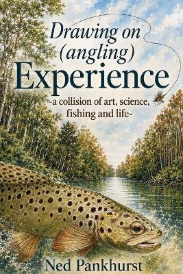 Drawing on (angling) Experience: -a collision of art, science, fishing and life- - Ned Pankhurst - cover