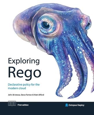 Exploring Rego: Declarative policy for the modern cloud - John Bristowe,Steve Fenton,Matt Allford - cover