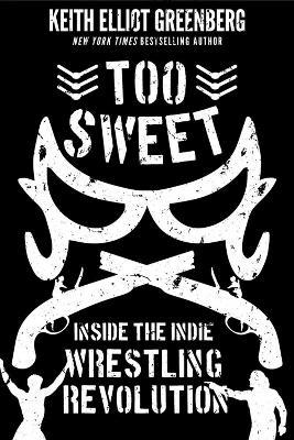 Too Sweet: Inside the Indie Wrestling Revolution - Keith Elliot Greenberg - cover