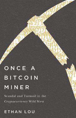 Once A Bitcoin Miner: Scandal and Turmoil in the Wild West Cryptocurrency Boomtown - Ethan Lou - cover